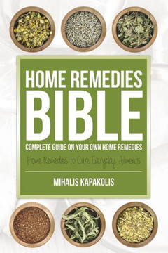 Home Remedies Bible: Complete Guide on Your Own Home Remedies Home Remedies Bible: Complete Guide on Your Own Home Remedies