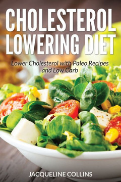 Cholesterol Lowering Diet: Lower Cholesterol with Paleo Recipes and Low Carb Cholesterol Lowering Diet: Lower Cholesterol with Paleo Recipes and Low Carb