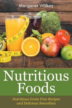 Nutritious Foods: Nutritious Grain Free Recipes and Delicious Smoothies