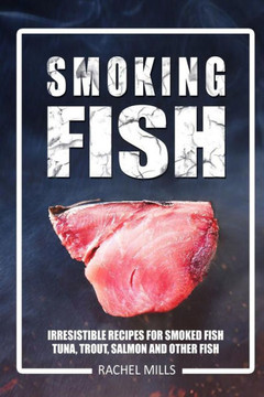 Smoking Fish : Irresistible Recipes For Smoked Fish (Tuna, Trout, Salmon And Other Fish) Smoking Fish : Irresistible Recipes For Smoked Fish (Tuna, Trout, Salmon And Other Fish)