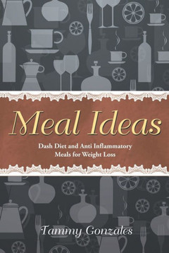 Meal Ideas: Dash Diet and Anti Inflammatory Meals for Weight Loss