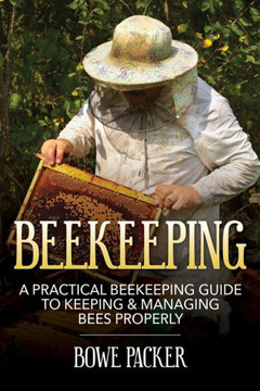 Beekeeping: A Practical Beekeeping Guide to Keeping & Managing Bees Properly Beekeeping: A Practical Beekeeping Guide to Keeping & Managing Bees Properly