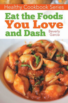 Healthy Cookbook Series: Eat the Foods You Love, and Dash