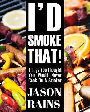 I'd Smoke That! Things You Thought You Would Never Cook On A Smoker I'd Smoke That! Things You Thought You Would Never Cook On A Smoker