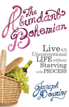 The Abundant Bohemian: How To Live An Unconventional Life Without Starving in the Process