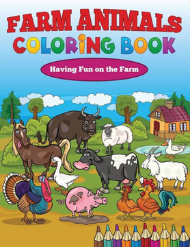 Farm Animals Coloring Book: Having Fun on the Farm Farm Animals Coloring Book: Having Fun on the Farm