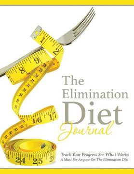 The Elimination Diet Journal: Track Your Progress See What Works: A Must for Anyone on the Elimination Diet The Elimination Diet Journal: Track Your Progress See What Works: A Must for Anyone on the Elimination Diet