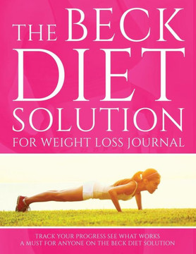 The Beck Diet Solution for Weight Loss Journal: Track Your Progress See What Works: A Must for Anyone on the Beck Diet Solution