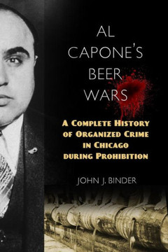 Al Capone's Beer Wars: A Complete History of Organized Crime in Chicago During Prohibition