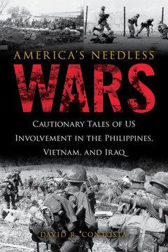 America's Needless Wars: Cautionary Tales of Us Involvement in the Philippines, Vietnam, and Iraq