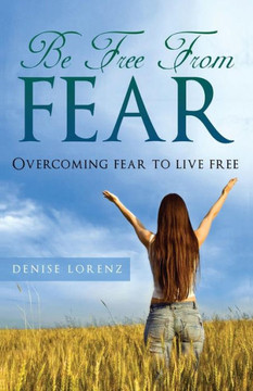 Be Free from Fear: Overcoming Fear to Live Free