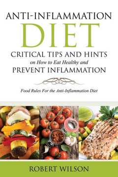 Anti-Inflammation Diet: Critical Tips and Hints on How to Eat Healthy and Prevent Inflammation: Food Rules for the Anti-Inflammation Diet Anti-Inflammation Diet: Critical Tips and Hints on How to Eat Healthy and Prevent Inflammation: Food Rules for the Anti-Inflammation Diet