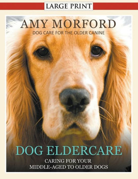Dog Eldercare: Caring for Your Middle Aged to Older Dog (Large Print): Dog Care for the Older Canine
