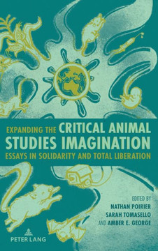 Expanding the Critical Animal Studies Imagination: Essays in Solidarity and Total Liberation