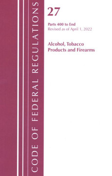 Code of Federal Regulations, Title 27 Alcohol Tobacco Products and Firearms 400-End, Revised as of April 1, 2021 Code of Federal Regulations, Title 27 Alcohol Tobacco Products and Firearms 400-End, Revised as of April 1, 2021
