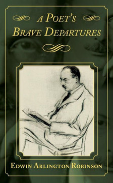 Edwin Arlington Robinson: A Poet'S Brave Departure
