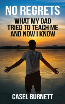 No Regrets: What My Dad Tried to Teach Me and Now I Know