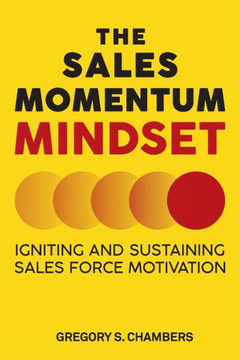 The Sales Momentum Mindset: Igniting and Sustaining Sales Force Motivation