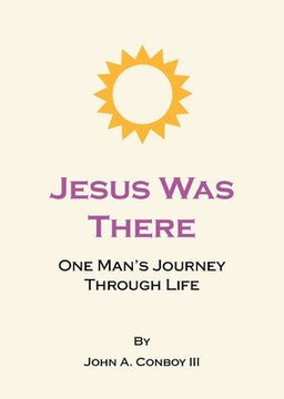 Jesus Was There: One Man's Journey Through Life