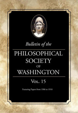 Bulletin Of The Philosophical Society Of Washington: Volume 15: Papers From 1906-1910