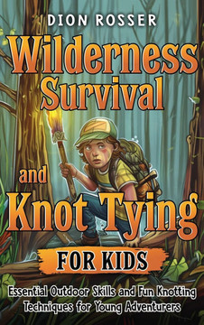 Wilderness Survival and Knot Tying for Kids: Essential Outdoor Skills and Fun Knotting Techniques for Young Adventurers