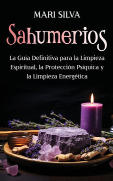 Sahumerios: La gu?a definitiva para la limpieza espiritual, la protecci?n ps?quica y la limpieza energ?tica
