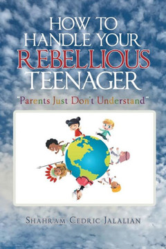 How to Handle Your Rebellious Teenager: ""Parents Just Don't Understand""