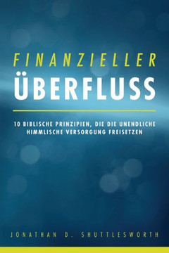 Finanzieller ?berfluss: 10 biblische Prinzipien, die die unendliche himmlische Versorgung freisetzen