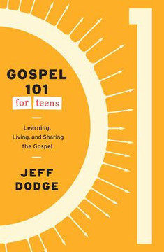 Gospel 101 for Teens: Learning, Living, and Sharing the Gospel