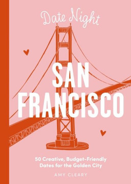 Date Night: San Francisco: 50 Creative, Budget-Friendly Dates for the Golden City