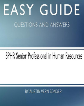 Easy Guide: Sphr Senior Professional In Human Resource: Questions And Answers