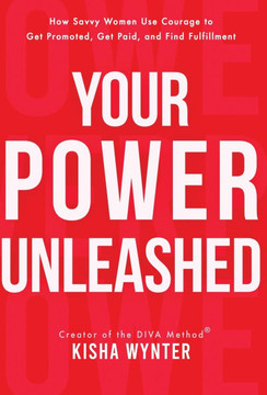 Your Power Unleashed: How Savvy Women Use Courage to Get Promoted, Get Paid, and Find Fulfillment