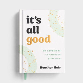 It's All Good​: 90 Devotions to Embrace Your Now​ It's All Good​: 90 Devotions to Embrace Your Now​