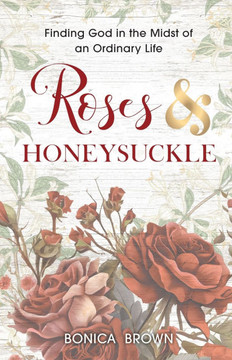 Roses and Honeysuckle: Finding God in the Midst of an Ordinary Life