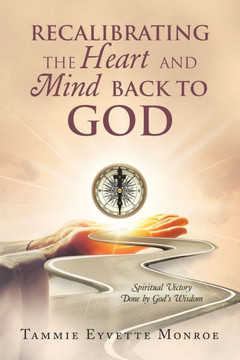 Recalibrating the Heart and Mind Back to God: Spiritual Victory Done by God's Wisdom Recalibrating the Heart and Mind Back to God: Spiritual Victory Done by God's Wisdom