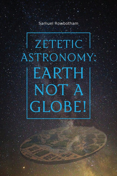 Zetetic Astronomy: Earth Not a Globe!