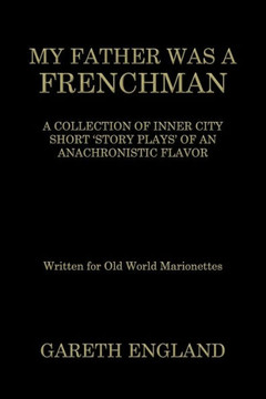 My Father Was a Frenchman: A Collection of Inner City Short 'Story Plays' of an Anachronistic Flavor
