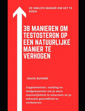 38 Manieren om testosteron op natuurlijke wijze te verhogen: Supplementen, voeding en leefgewoonten om je ware mannelijkheid te omarmen en je seksuele