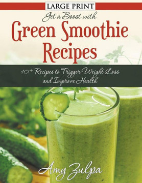 Get A Boost With Green Smoothie Recipes (LARGE PRINT): 40+ Recipes to Trigger Weight Loss and Improve Health - Large Print