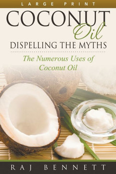 Coconut Oil: Dispelling the Myths (Large Print): The Numerous Uses of Coconut Oil - Large Print