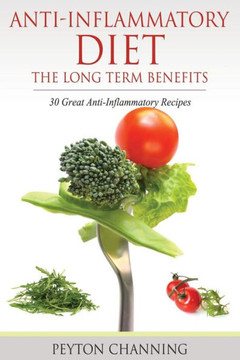 Anti-Inflammatory Diet: The Long Term Benefits: 30 Great Anti-Inflammatory Recipes