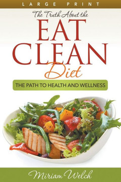 The Truth About the Eat Clean Diet (Large Print): The Path to Health and Wellness - Large Print