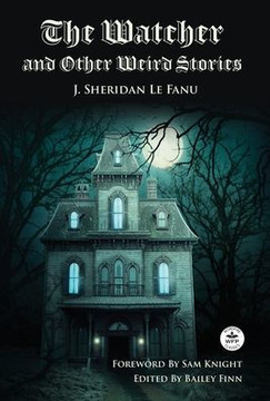The Watcher and Other Weird Stories with Original Foreword by Sam Knight (Annotated): With Twenty-One Illustrations by Brinsley Sheridan Le Fanu