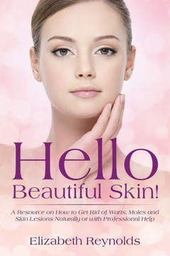 Hello Beautiful Skin!: A Resource on How to Get Rid of Warts, Moles and Skin Lesions Naturally or with Professional Help