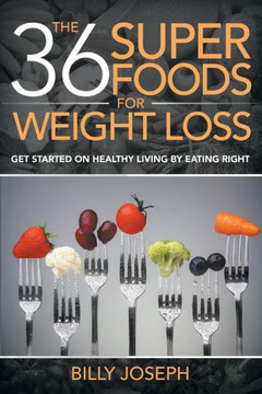 The 36 Superfoods for Weight Loss: Get Started on Healthy Living by Eating Right