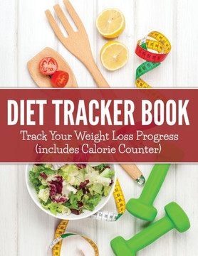 Diet Tracker Book: Track Your Weight Loss Progress (includes Calorie Counter)