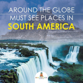 Around The Globe - Must See Places in South America Around The Globe - Must See Places in South America