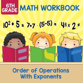 6th Grade Math Workbook: Order of Operations With Exponents 6th Grade Math Workbook: Order of Operations With Exponents