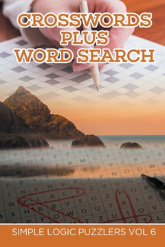 Crosswords Plus Word Search: Simple Logic Puzzlers Vol 6 Crosswords Plus Word Search: Simple Logic Puzzlers Vol 6