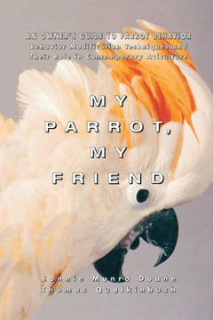 My Parrot, My Friend: An Owner's Guide to Parrot Behavior My Parrot, My Friend: An Owner's Guide to Parrot Behavior
